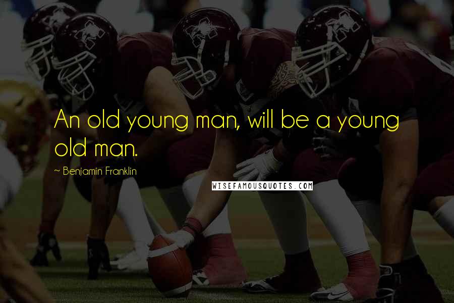 Benjamin Franklin Quotes: An old young man, will be a young old man.