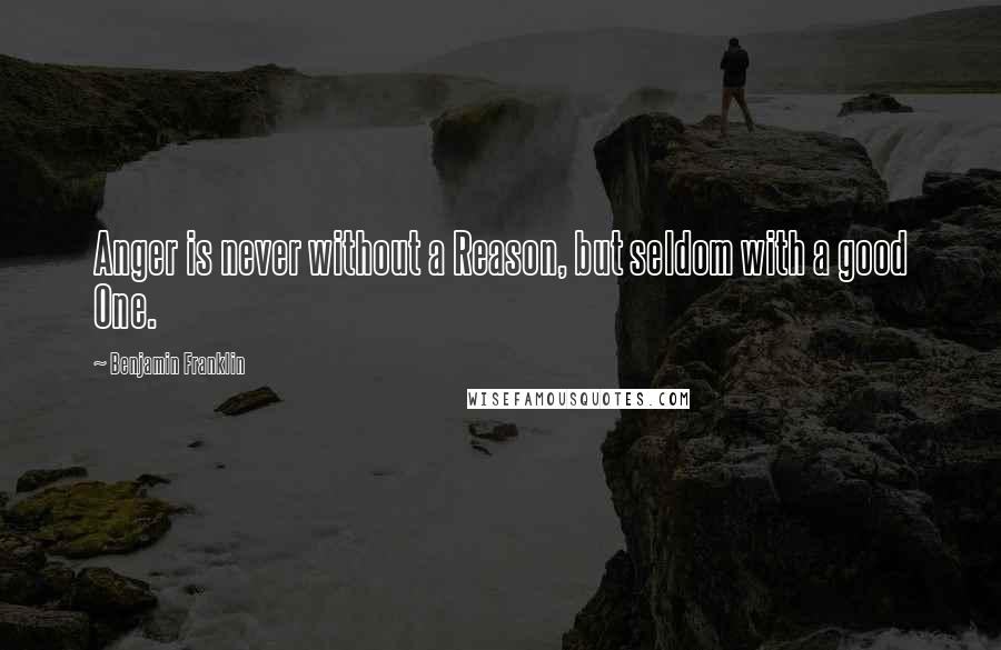 Benjamin Franklin Quotes: Anger is never without a Reason, but seldom with a good One.