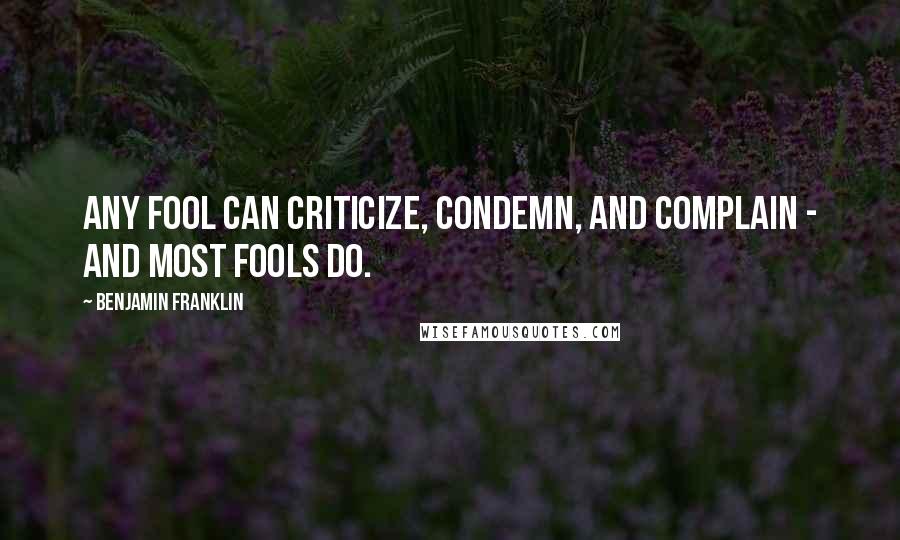 Benjamin Franklin Quotes: Any fool can criticize, condemn, and complain - and most fools do.