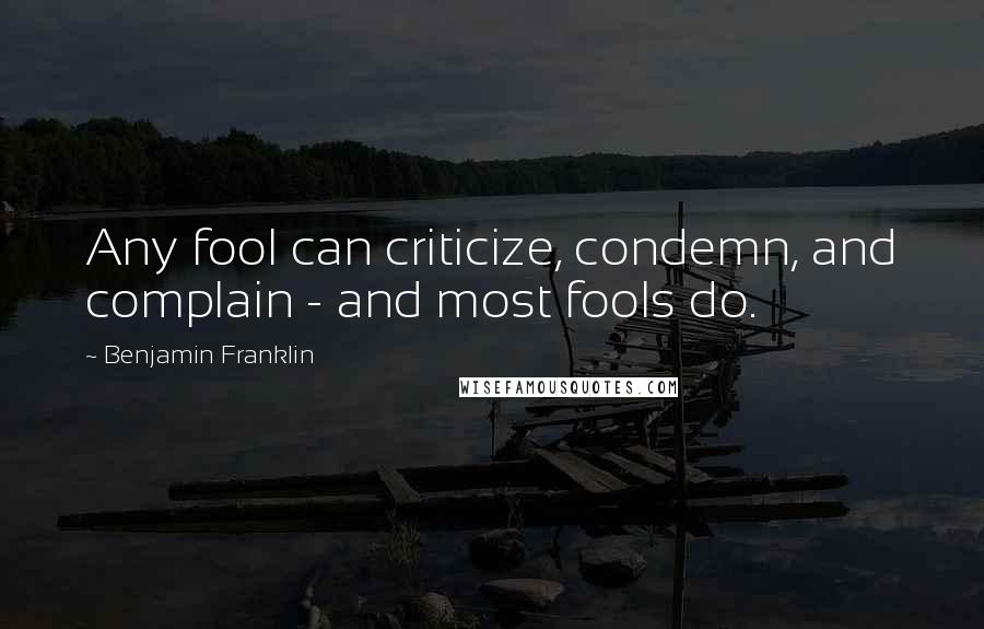 Benjamin Franklin Quotes: Any fool can criticize, condemn, and complain - and most fools do.