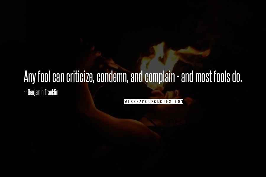 Benjamin Franklin Quotes: Any fool can criticize, condemn, and complain - and most fools do.