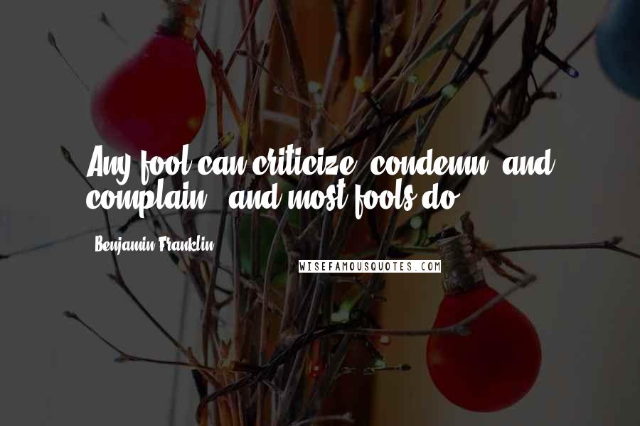 Benjamin Franklin Quotes: Any fool can criticize, condemn, and complain - and most fools do.