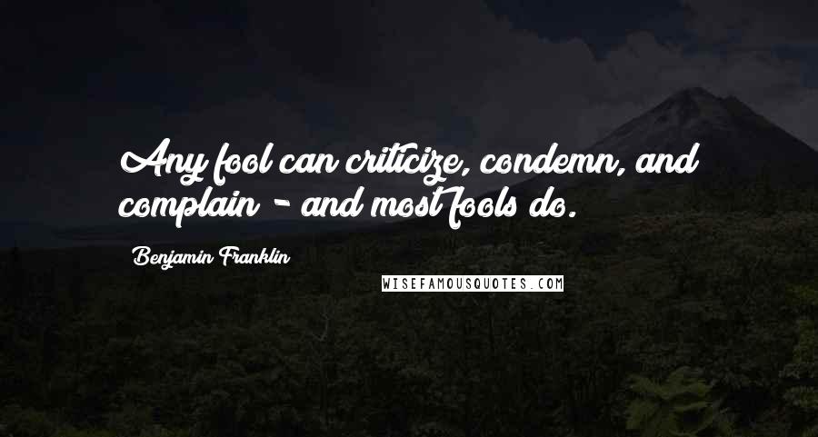 Benjamin Franklin Quotes: Any fool can criticize, condemn, and complain - and most fools do.