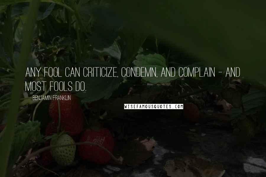 Benjamin Franklin Quotes: Any fool can criticize, condemn, and complain - and most fools do.