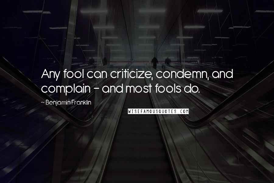 Benjamin Franklin Quotes: Any fool can criticize, condemn, and complain - and most fools do.