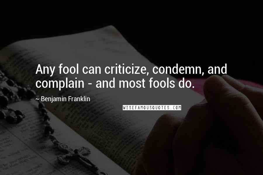 Benjamin Franklin Quotes: Any fool can criticize, condemn, and complain - and most fools do.