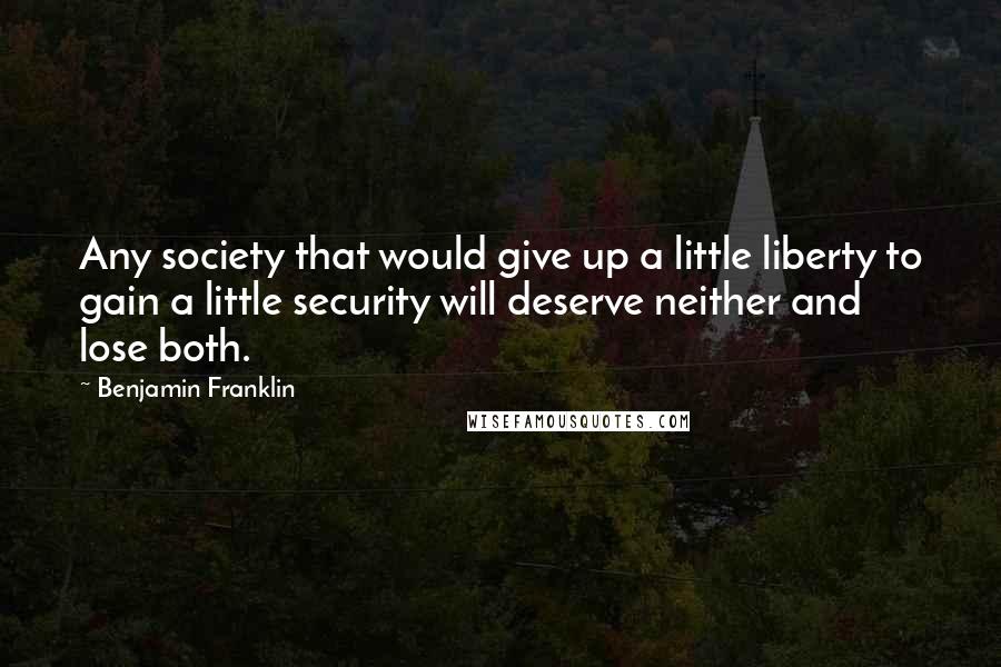 Benjamin Franklin Quotes: Any society that would give up a little liberty to gain a little security will deserve neither and lose both.