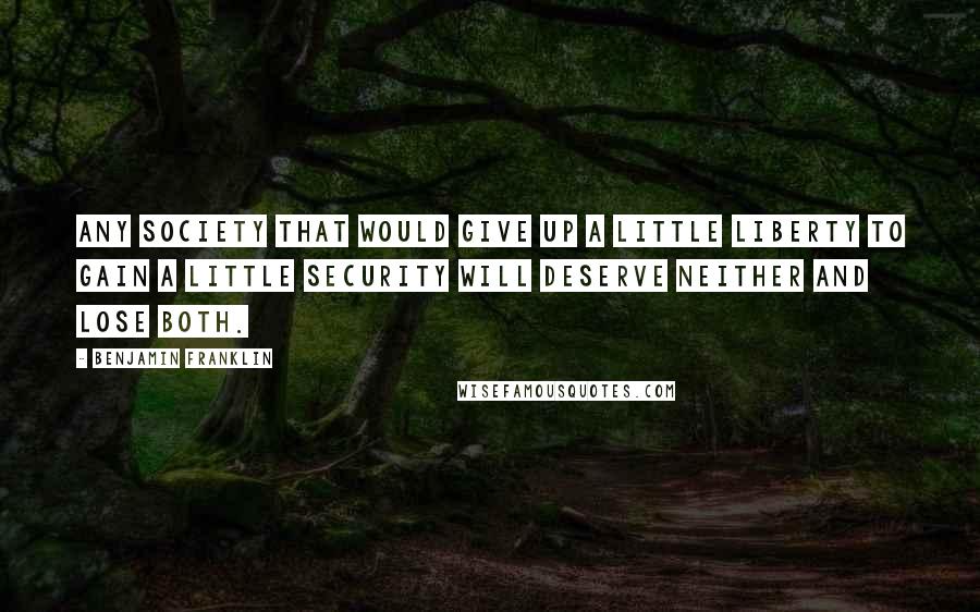 Benjamin Franklin Quotes: Any society that would give up a little liberty to gain a little security will deserve neither and lose both.