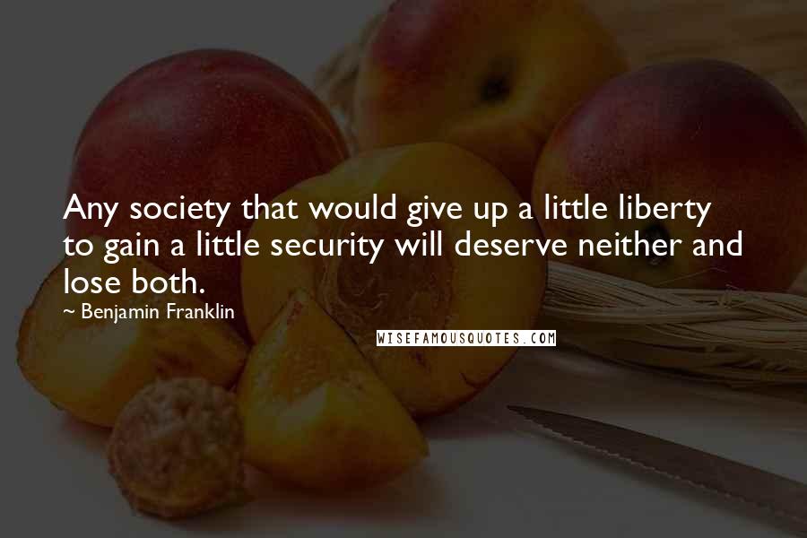 Benjamin Franklin Quotes: Any society that would give up a little liberty to gain a little security will deserve neither and lose both.