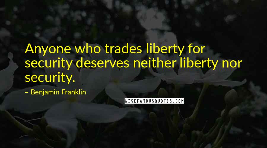 Benjamin Franklin Quotes: Anyone who trades liberty for security deserves neither liberty nor security.