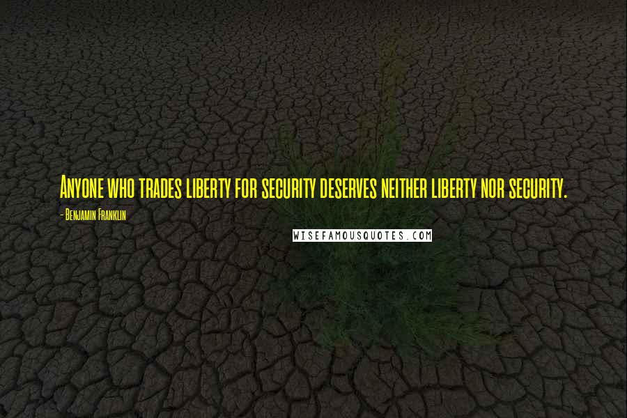 Benjamin Franklin Quotes: Anyone who trades liberty for security deserves neither liberty nor security.