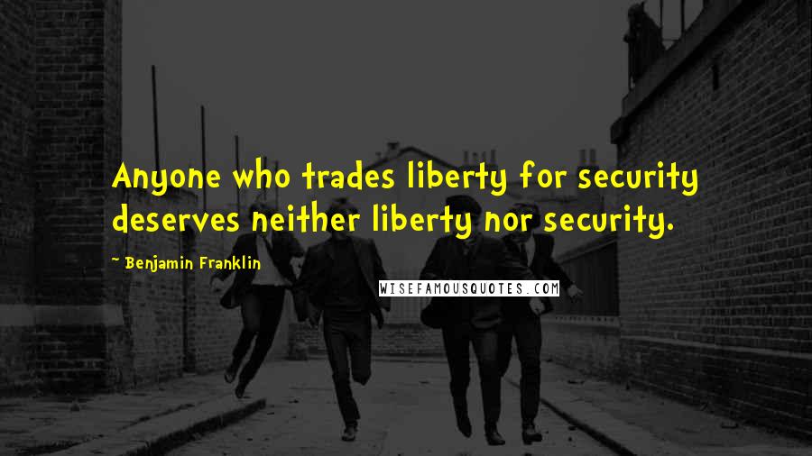 Benjamin Franklin Quotes: Anyone who trades liberty for security deserves neither liberty nor security.