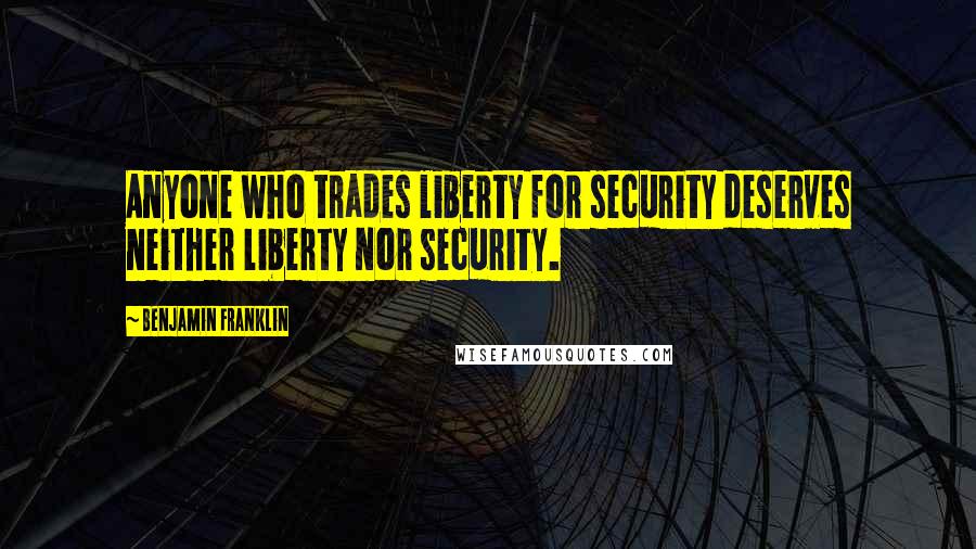 Benjamin Franklin Quotes: Anyone who trades liberty for security deserves neither liberty nor security.