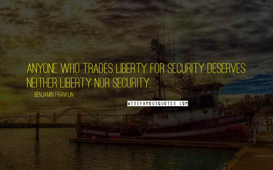 Benjamin Franklin Quotes: Anyone who trades liberty for security deserves neither liberty nor security.
