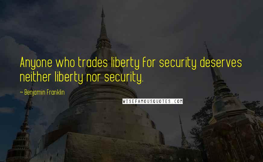 Benjamin Franklin Quotes: Anyone who trades liberty for security deserves neither liberty nor security.