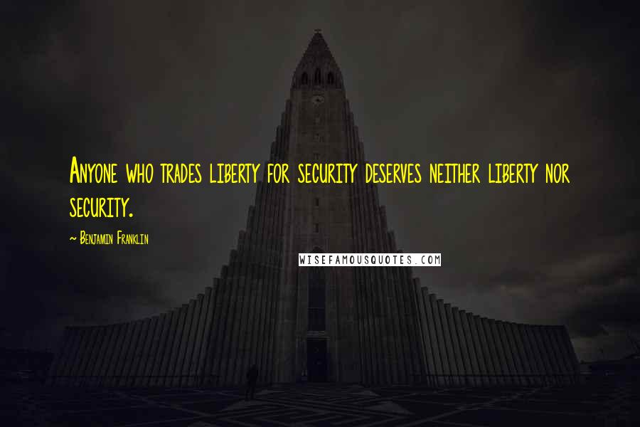 Benjamin Franklin Quotes: Anyone who trades liberty for security deserves neither liberty nor security.