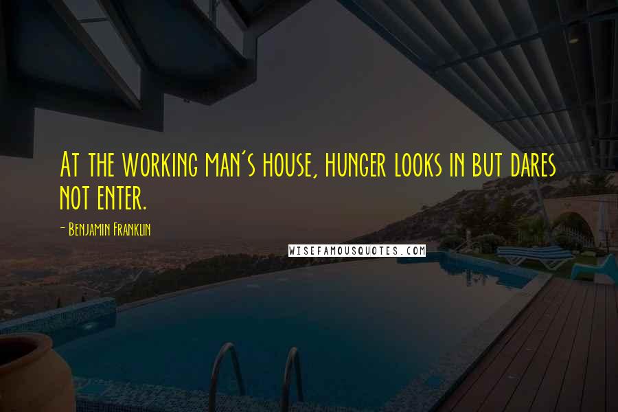 Benjamin Franklin Quotes: At the working man's house, hunger looks in but dares not enter.