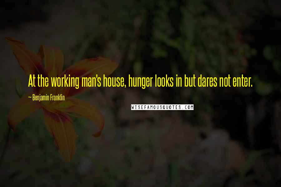 Benjamin Franklin Quotes: At the working man's house, hunger looks in but dares not enter.