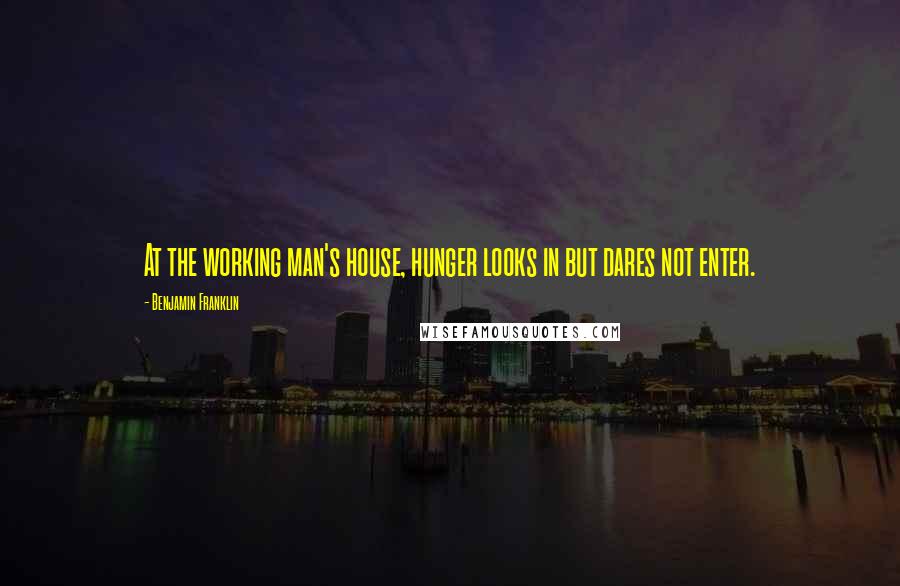 Benjamin Franklin Quotes: At the working man's house, hunger looks in but dares not enter.