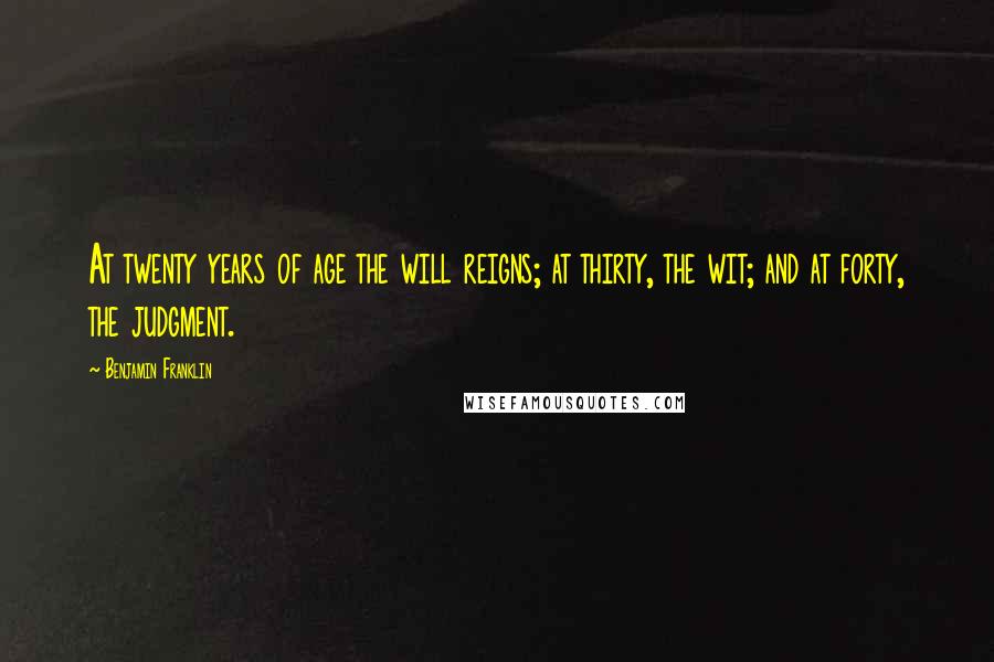 Benjamin Franklin Quotes: At twenty years of age the will reigns; at thirty, the wit; and at forty, the judgment.