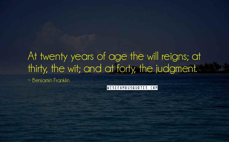 Benjamin Franklin Quotes: At twenty years of age the will reigns; at thirty, the wit; and at forty, the judgment.