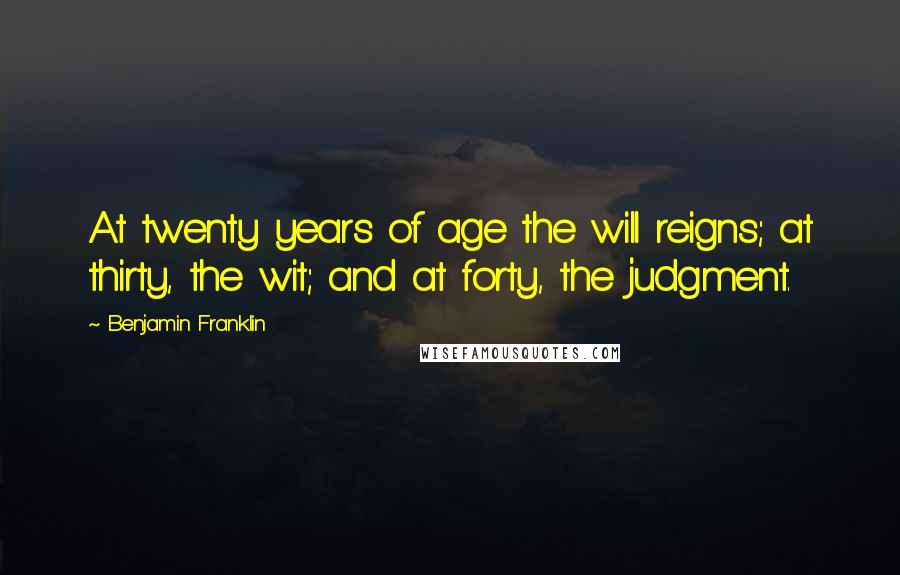 Benjamin Franklin Quotes: At twenty years of age the will reigns; at thirty, the wit; and at forty, the judgment.