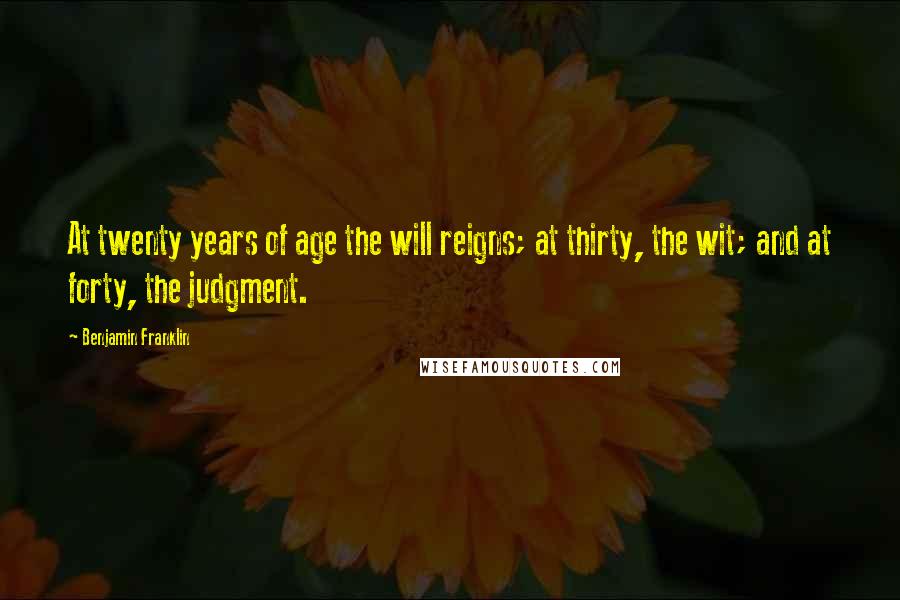 Benjamin Franklin Quotes: At twenty years of age the will reigns; at thirty, the wit; and at forty, the judgment.