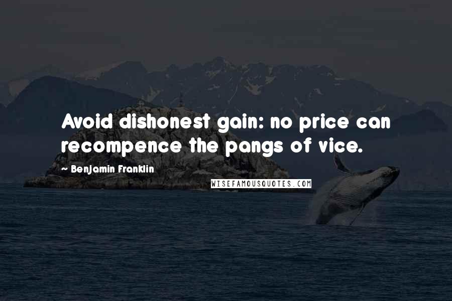 Benjamin Franklin Quotes: Avoid dishonest gain: no price can recompence the pangs of vice.