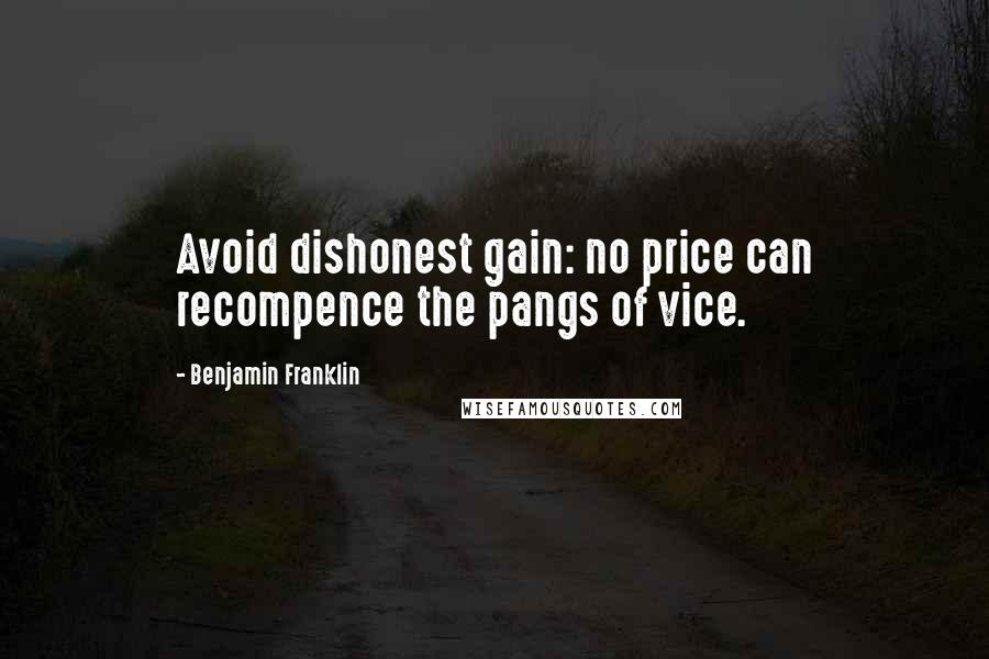 Benjamin Franklin Quotes: Avoid dishonest gain: no price can recompence the pangs of vice.