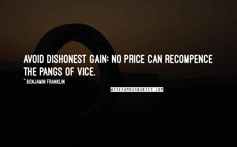 Benjamin Franklin Quotes: Avoid dishonest gain: no price can recompence the pangs of vice.