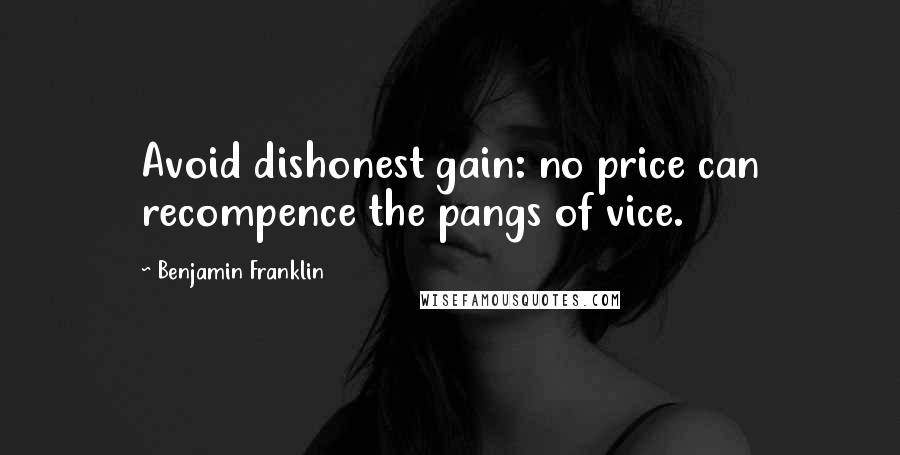 Benjamin Franklin Quotes: Avoid dishonest gain: no price can recompence the pangs of vice.