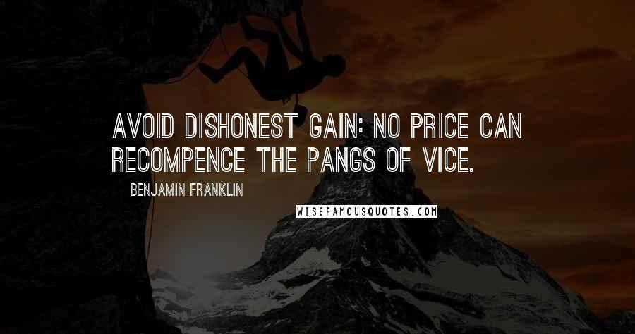 Benjamin Franklin Quotes: Avoid dishonest gain: no price can recompence the pangs of vice.