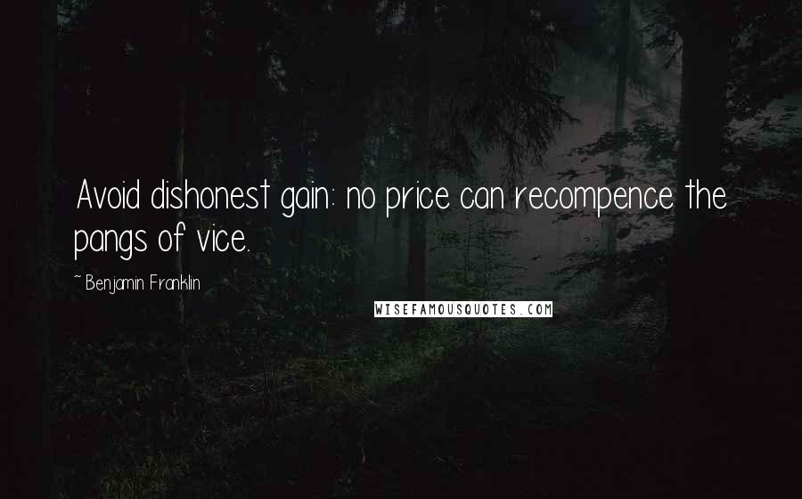 Benjamin Franklin Quotes: Avoid dishonest gain: no price can recompence the pangs of vice.