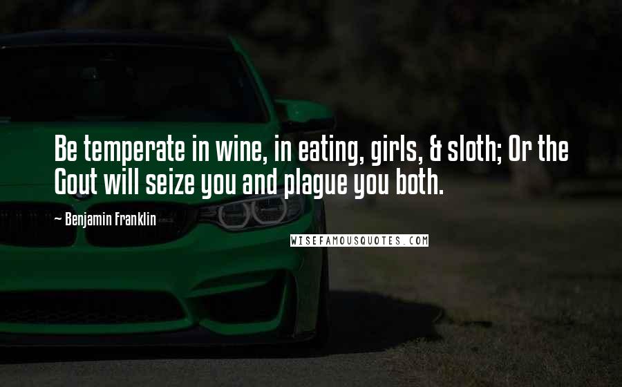 Benjamin Franklin Quotes: Be temperate in wine, in eating, girls, & sloth; Or the Gout will seize you and plague you both.