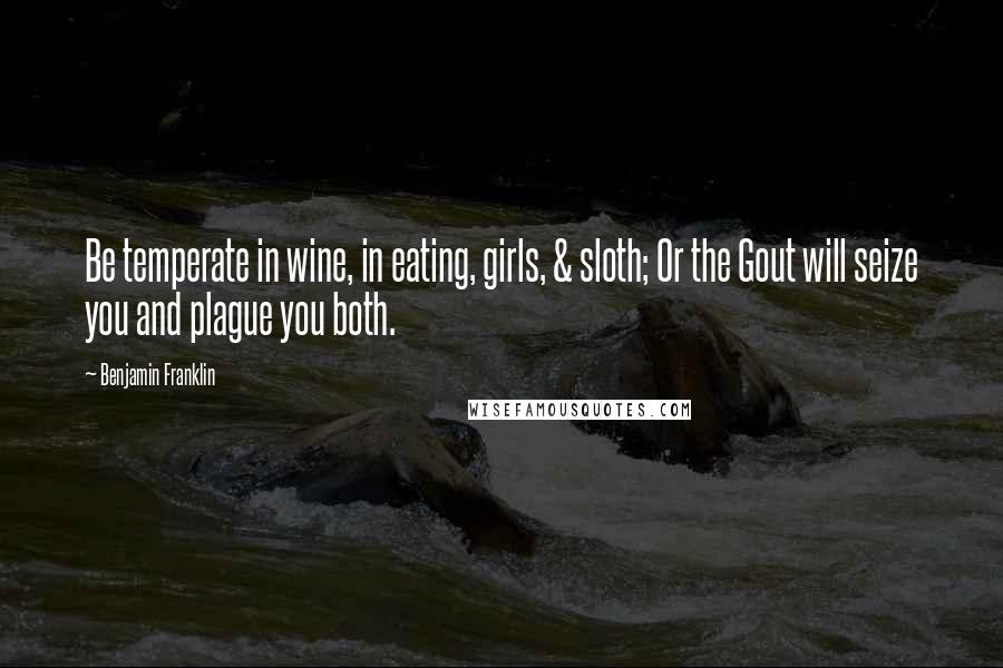 Benjamin Franklin Quotes: Be temperate in wine, in eating, girls, & sloth; Or the Gout will seize you and plague you both.