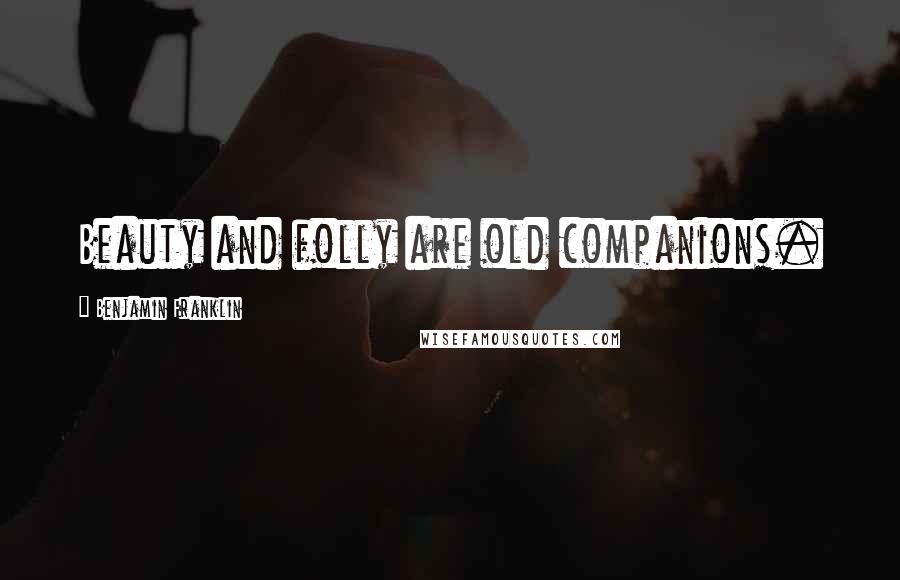 Benjamin Franklin Quotes: Beauty and folly are old companions.