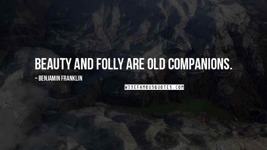 Benjamin Franklin Quotes: Beauty and folly are old companions.