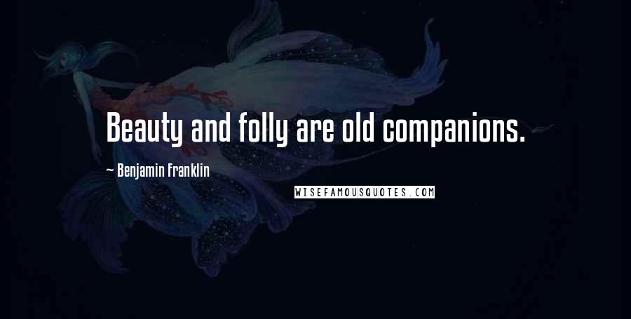 Benjamin Franklin Quotes: Beauty and folly are old companions.