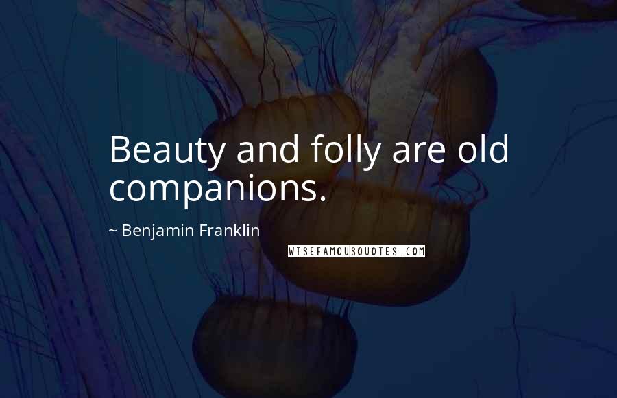 Benjamin Franklin Quotes: Beauty and folly are old companions.