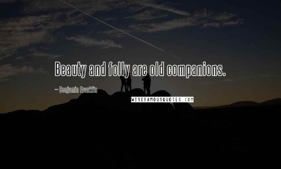 Benjamin Franklin Quotes: Beauty and folly are old companions.