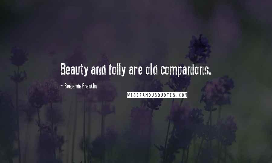 Benjamin Franklin Quotes: Beauty and folly are old companions.