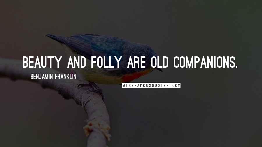 Benjamin Franklin Quotes: Beauty and folly are old companions.
