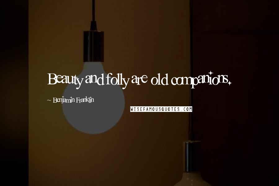 Benjamin Franklin Quotes: Beauty and folly are old companions.