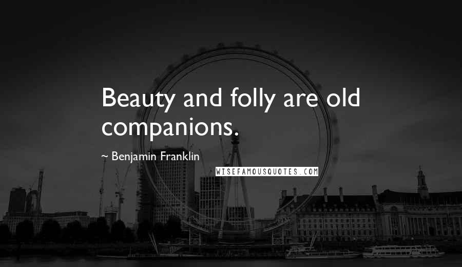 Benjamin Franklin Quotes: Beauty and folly are old companions.
