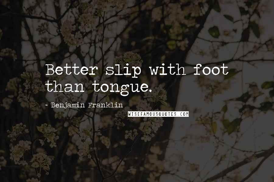 Benjamin Franklin Quotes: Better slip with foot than tongue.