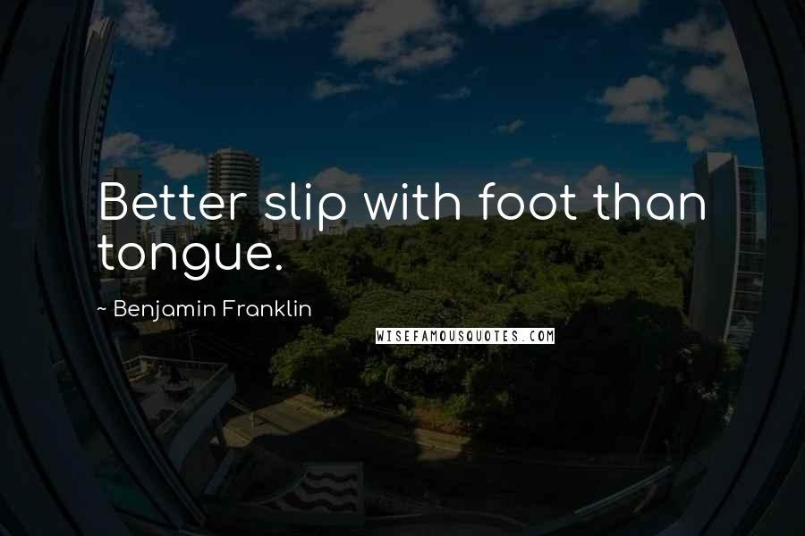 Benjamin Franklin Quotes: Better slip with foot than tongue.