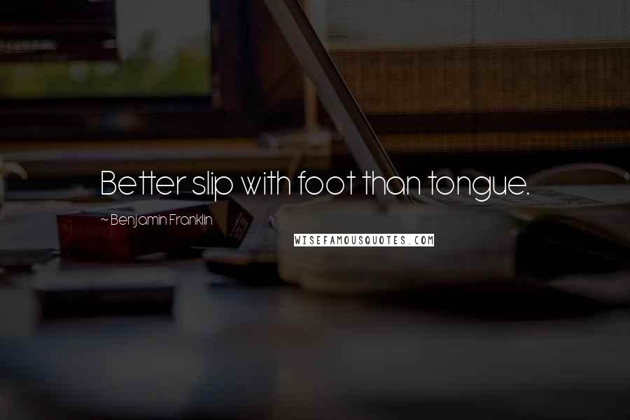 Benjamin Franklin Quotes: Better slip with foot than tongue.