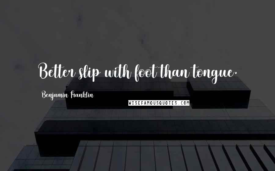 Benjamin Franklin Quotes: Better slip with foot than tongue.