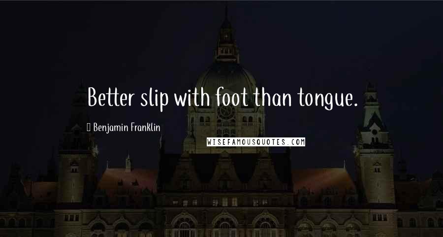 Benjamin Franklin Quotes: Better slip with foot than tongue.