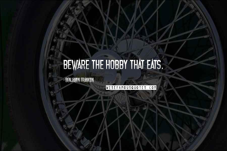 Benjamin Franklin Quotes: Beware the hobby that eats.